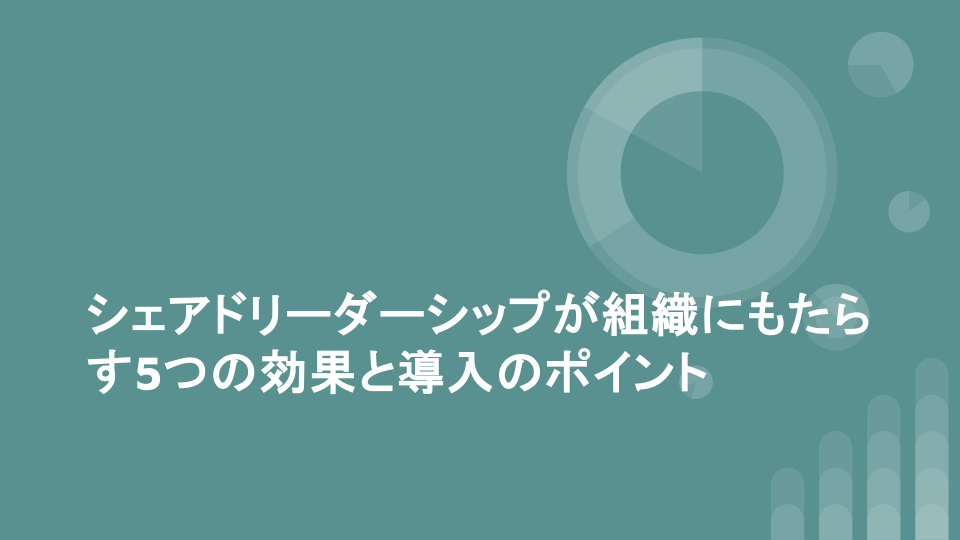 シェアドリーダーシップが組織にもたらす5つの効果と導入のポイント