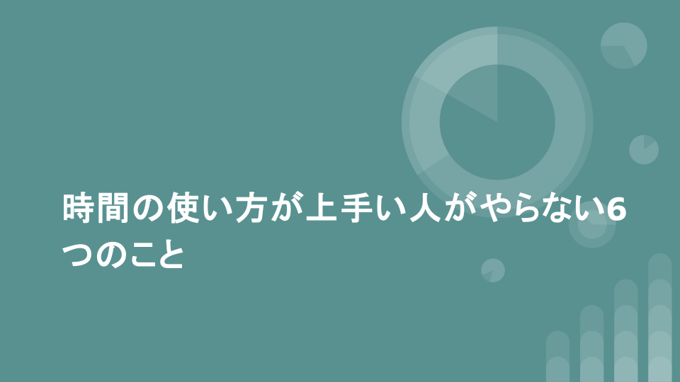 時間の使い方が上手い人がやらない6つのこと