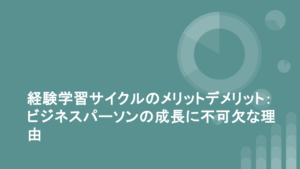 経験学習サイクルのメリットデメリット：ビジネスパーソンの成長に不可欠な理由