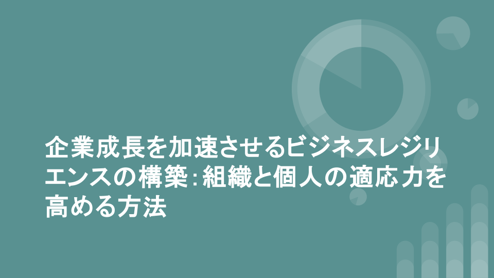 企業成長を加速させるビジネスレジリエンスの構築：組織と個人の適応力を高める方法