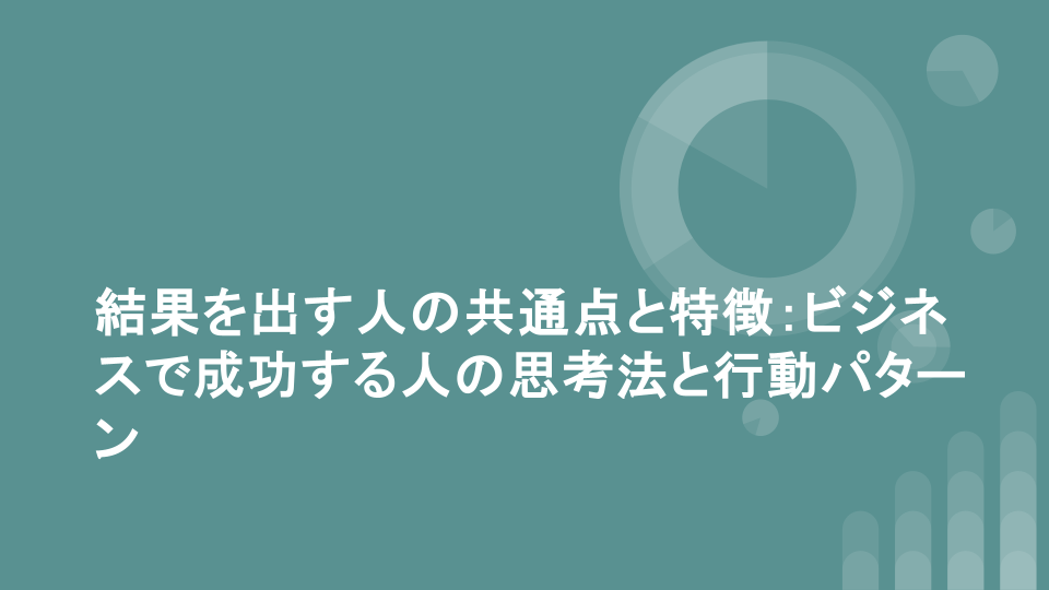 結果を出す人の共通点と特徴：ビジネスで成功する人の思考法と行動パターン