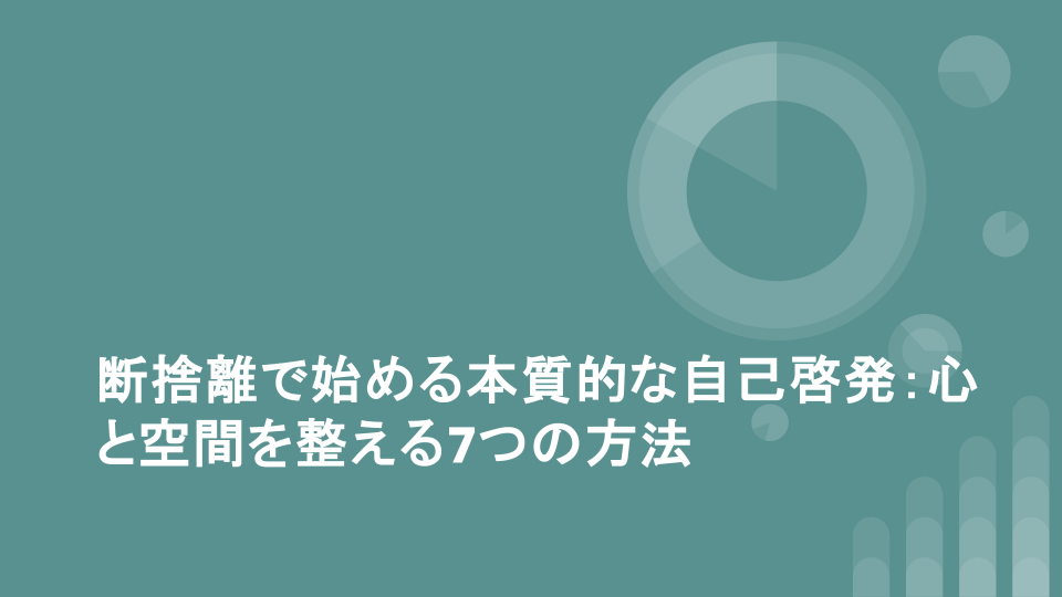 断捨離で始める本質的な自己啓発：心と空間を整える7つの方法