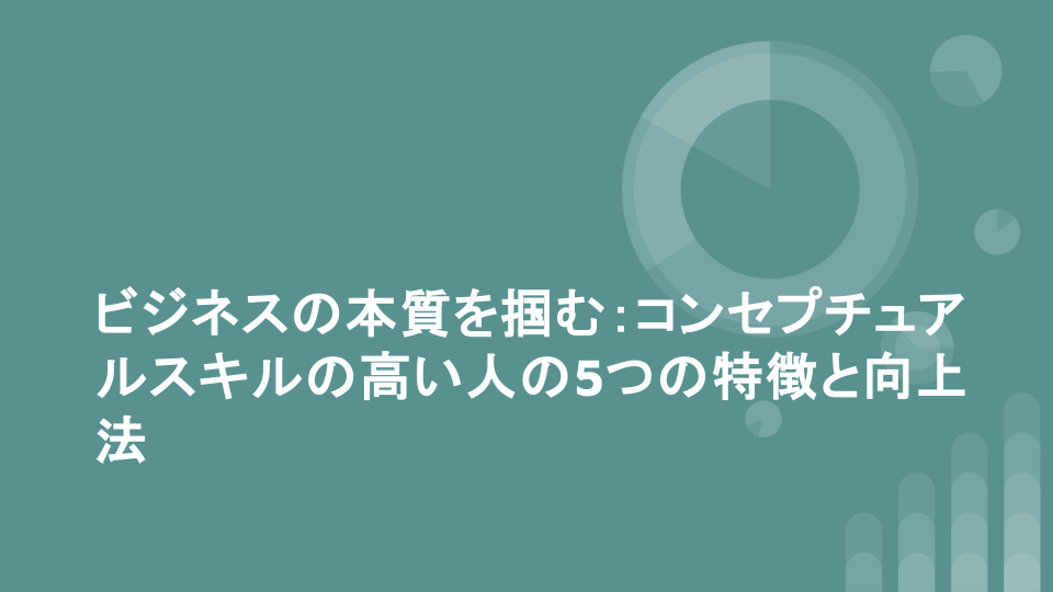 ビジネスの本質を掴む：コンセプチュアルスキルの高い人の5つの特徴と向上法