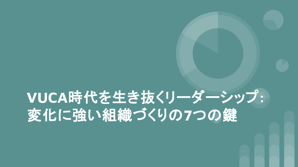 VUCA時代を生き抜くリーダーシップ: 変化に強い組織づくりの7つの鍵