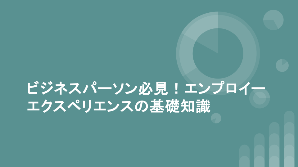 ビジネスパーソン必見！エンプロイーエクスペリエンスの基礎知識