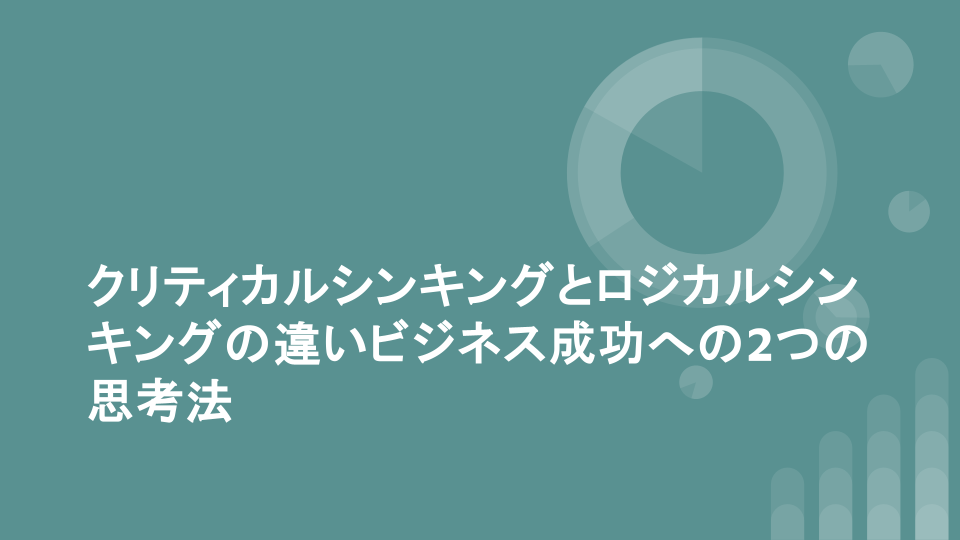 クリティカルシンキングとロジカルシンキングの違いビジネス成功への2つの思考法