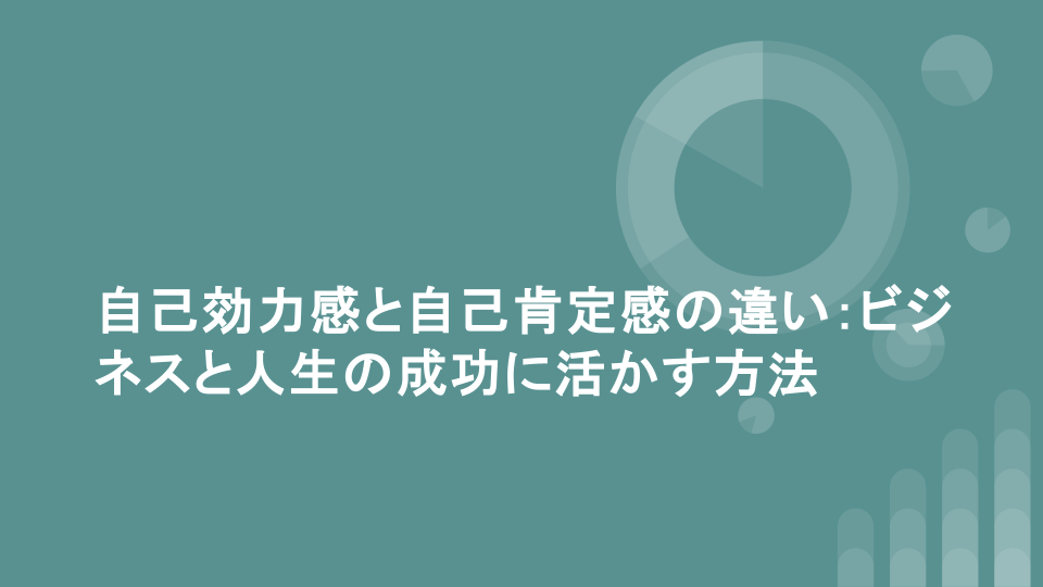 自己効力感と自己肯定感の違い：ビジネスと人生の成功に活かす方法