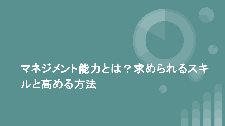 マネジメント能力とは？求められるスキルと高める方法