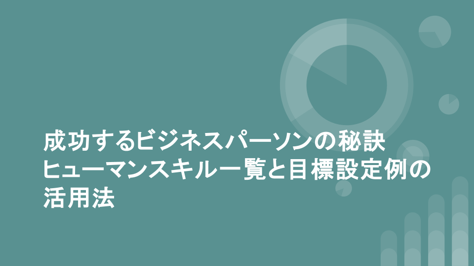 成功するビジネスパーソンの秘訣ヒューマンスキル一覧と目標設定例の活用法