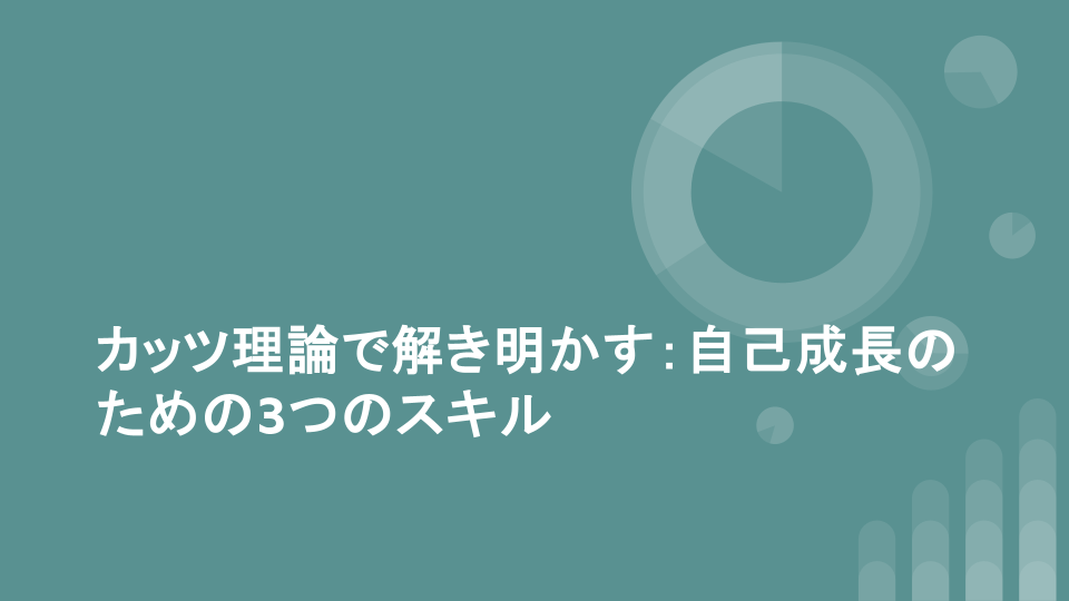 カッツ理論で解き明かす：自己成長のための3つのスキル