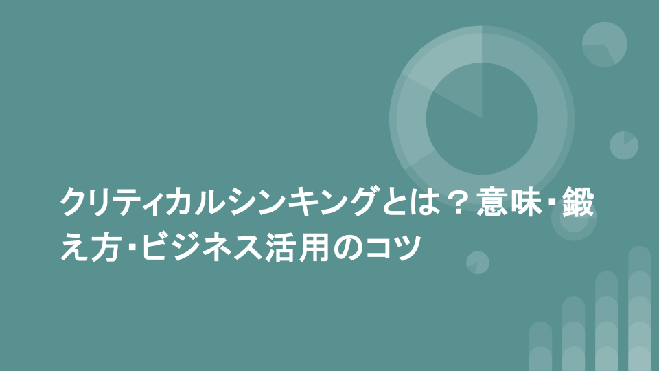 クリティカルシンキングとは？意味・鍛え方・ビジネス活用のコツ