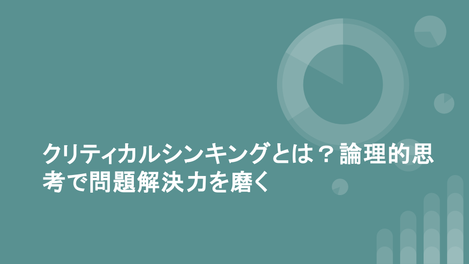 クリティカルシンキングとは？論理的思考で問題解決力を磨く