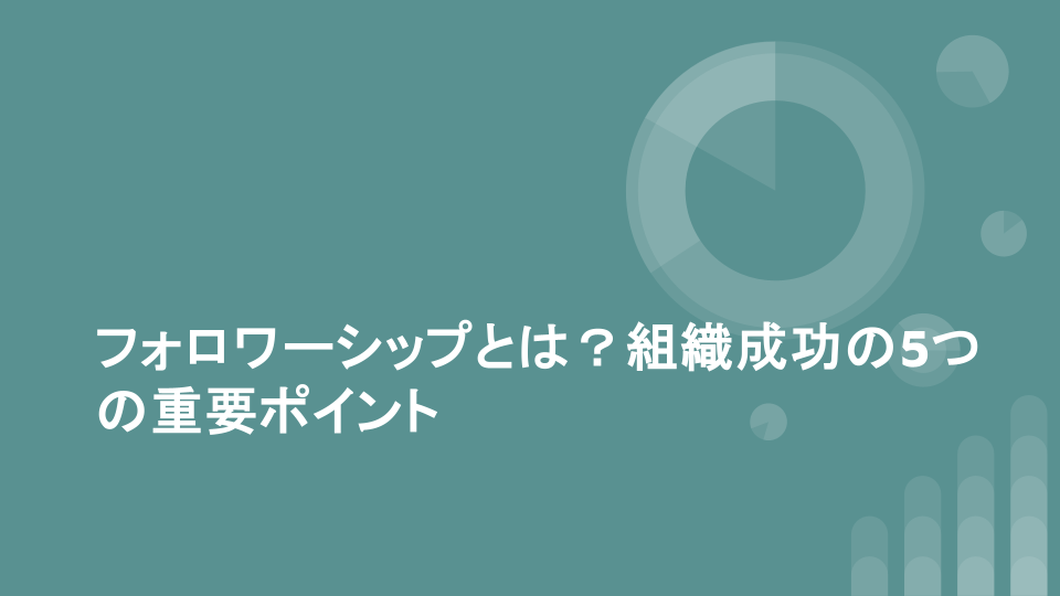 フォロワーシップとは？組織成功の5つの重要ポイント