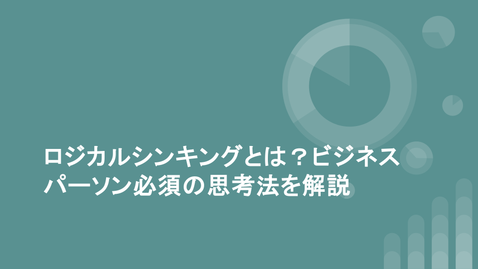 ロジカルシンキングとは？ビジネスパーソン必須の思考法を解説