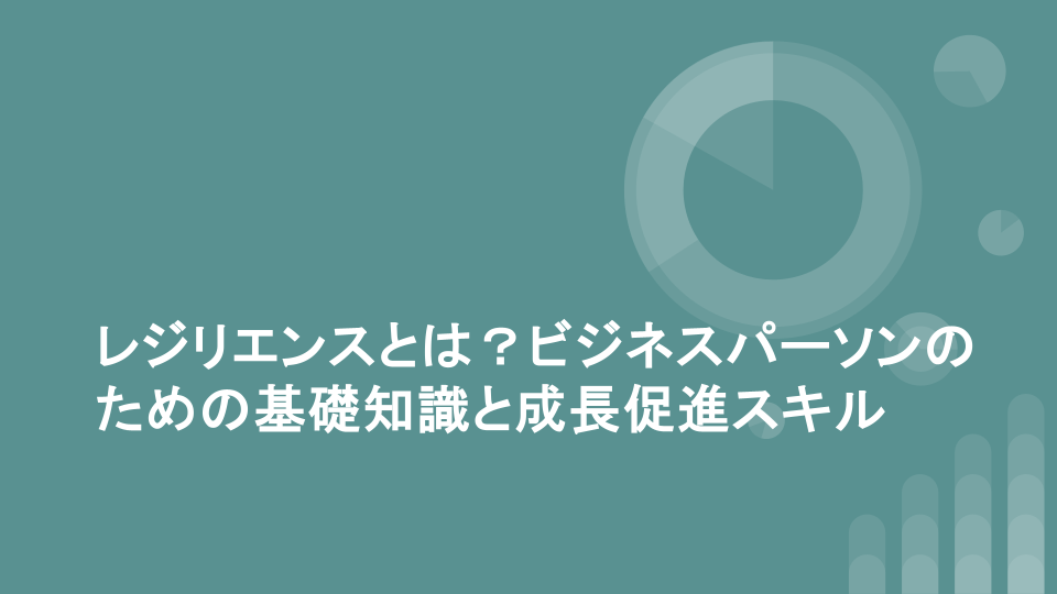 レジリエンスとは？ビジネスパーソンのための基礎知識と成長促進スキル