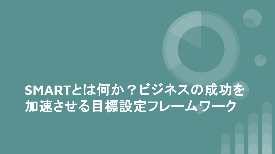 SMARTとは何か？ビジネスの成功を加速させる目標設定フレームワーク