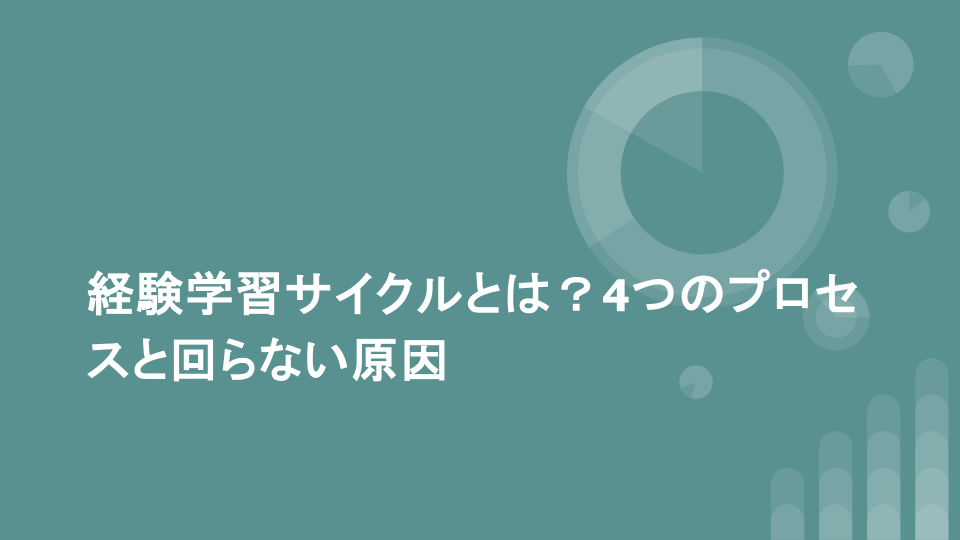 経験学習サイクルとは？4つのプロセスと回らない原因
