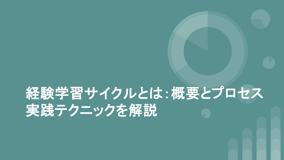 経験学習サイクルとは：概要とプロセス実践テクニックを解説