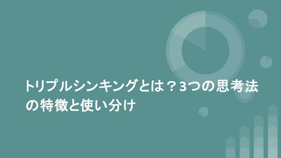 トリプルシンキングとは？3つの思考法の特徴と使い分け