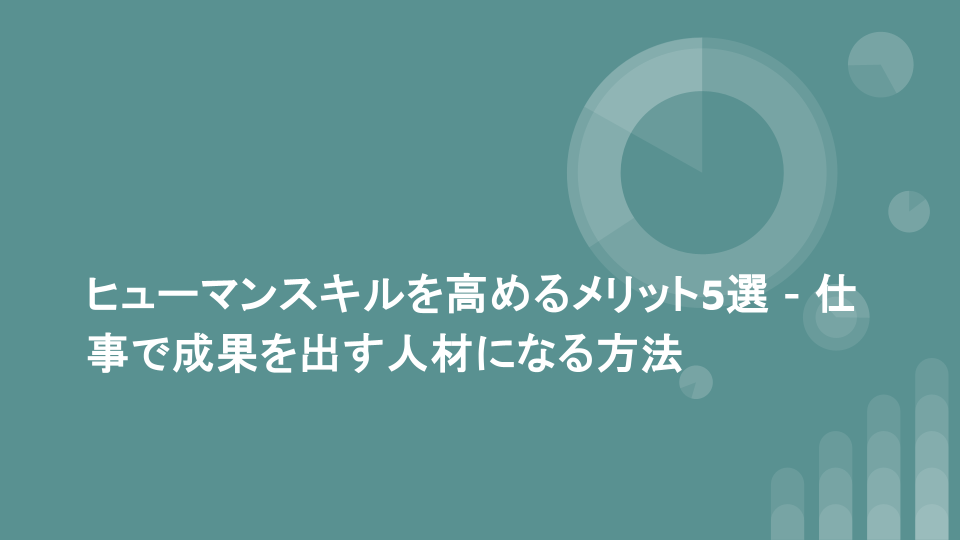 ヒューマンスキルを高めるメリット5選 - 仕事で成果を出す人材になる方法