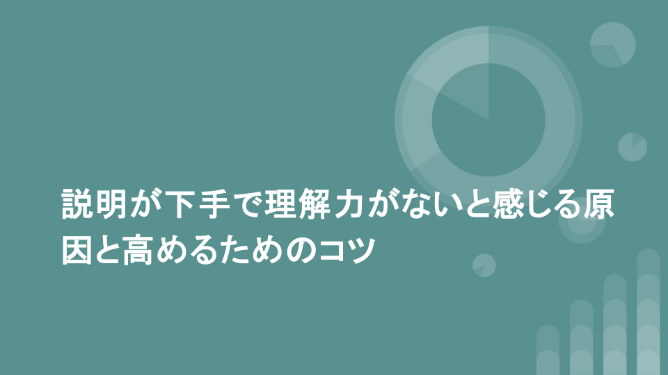 説明が下手で理解力がないと感じる原因と高めるためのコツ