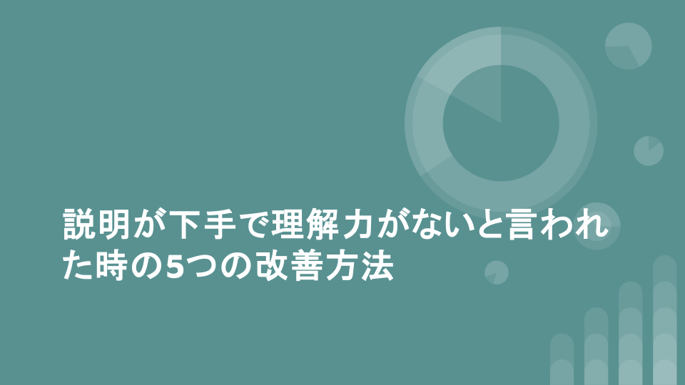 説明が下手で理解力がないと言われた時の5つの改善方法