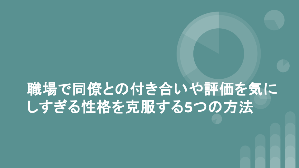 職場で同僚との付き合いや評価を気にしすぎる性格を克服する5つの方法