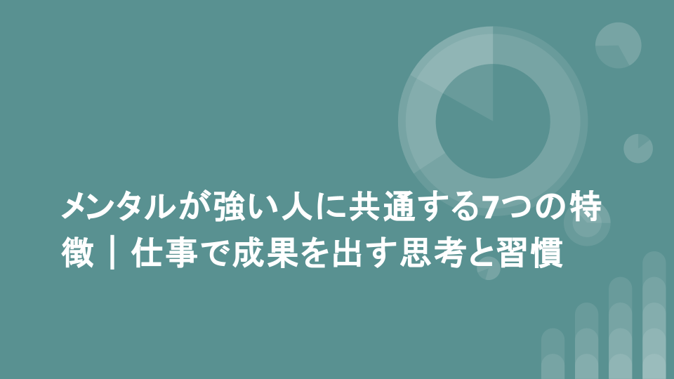 メンタルが強い人に共通する7つの特徴｜仕事で成果を出す思考と習慣