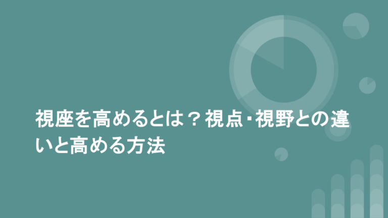 視座を高めるとは?視点・視野との違いと高める方法 | 仕事で役立つビジネススキルを基礎から学ぶキャリアアップ大学