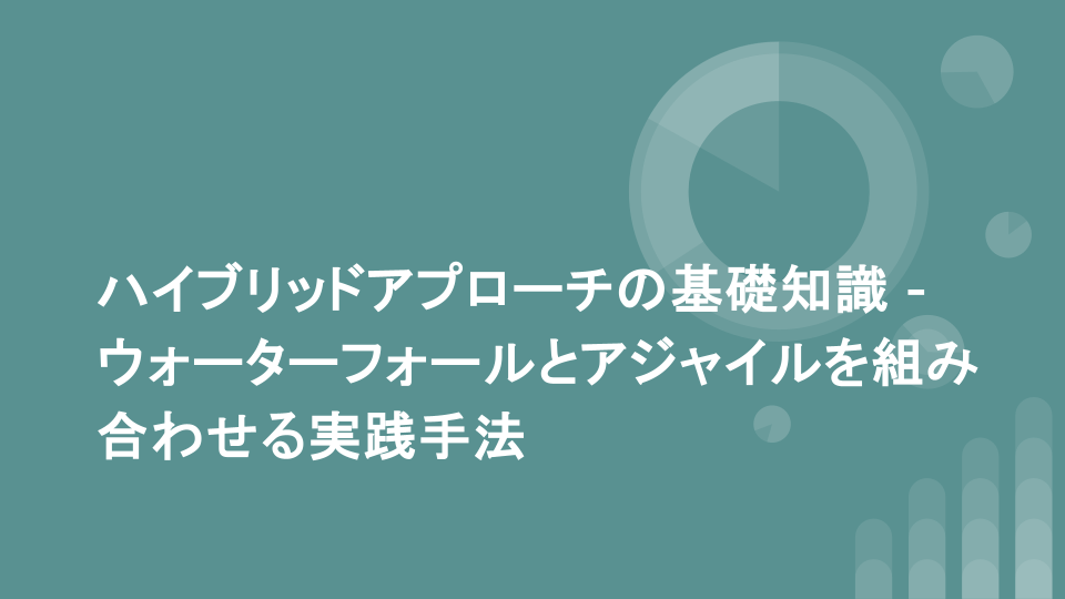 ハイブリッドアプローチの基礎知識 - ウォーターフォールとアジャイルを組み合わせる実践手法