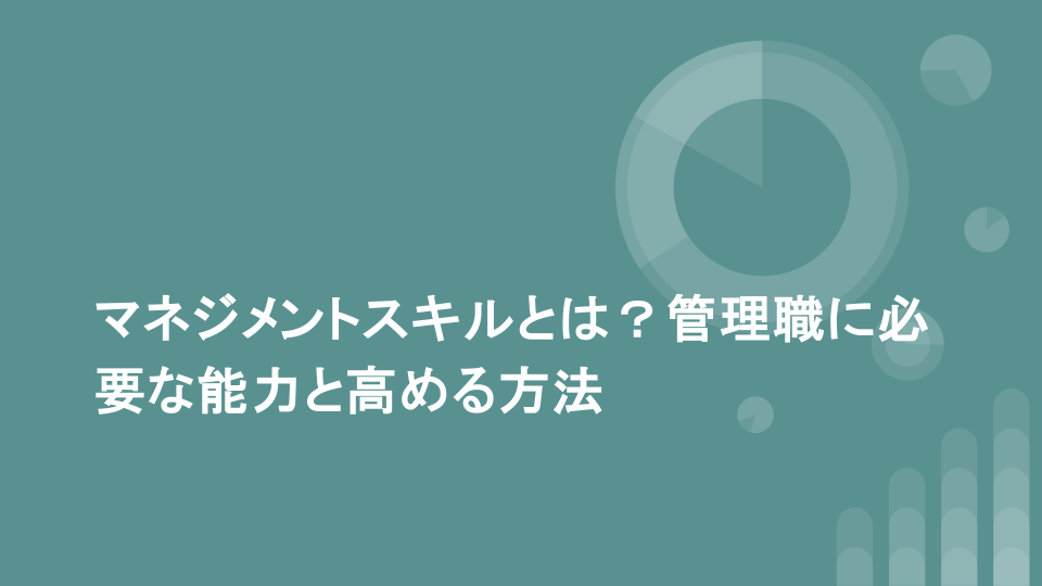 マネジメントスキルとは？管理職に必要な能力と高める方法