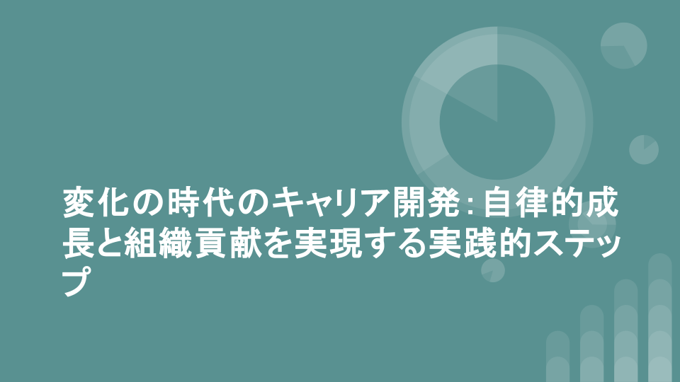 変化の時代のキャリア開発：自律的成長と組織貢献を実現する実践的ステップ