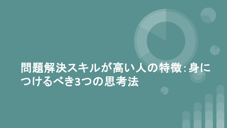 問題解決スキルが高い人の特徴：身につけるべき3つの思考法