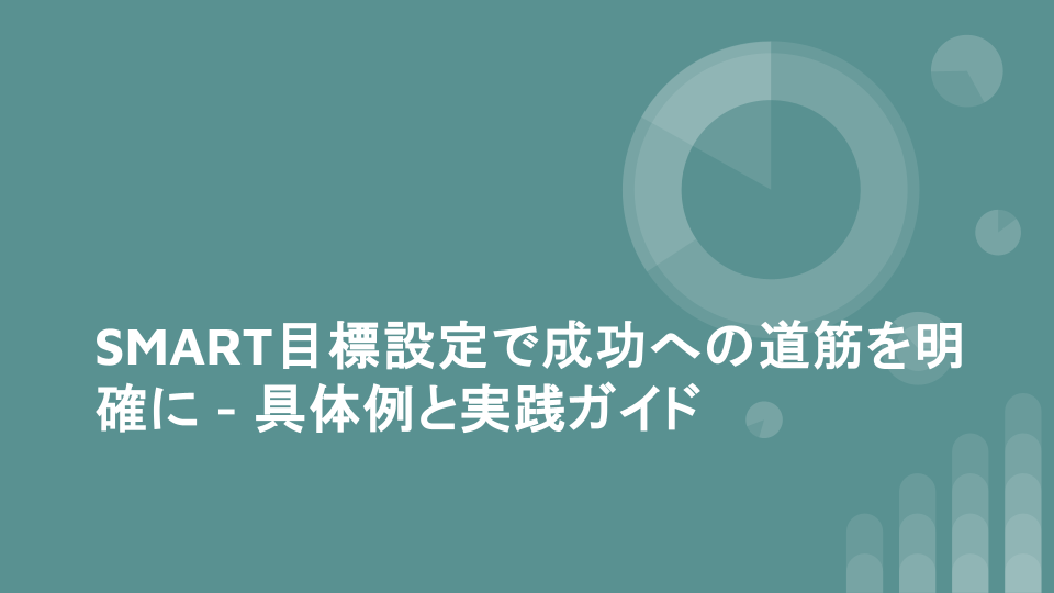 SMART目標設定で成功への道筋を明確に - 具体例と実践ガイド