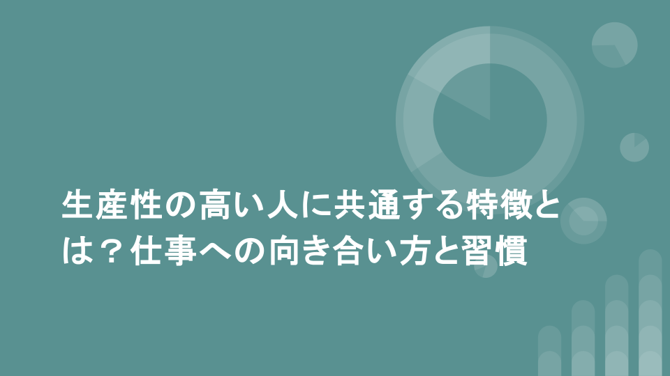 生産性の高い人に共通する特徴とは？仕事への向き合い方と習慣