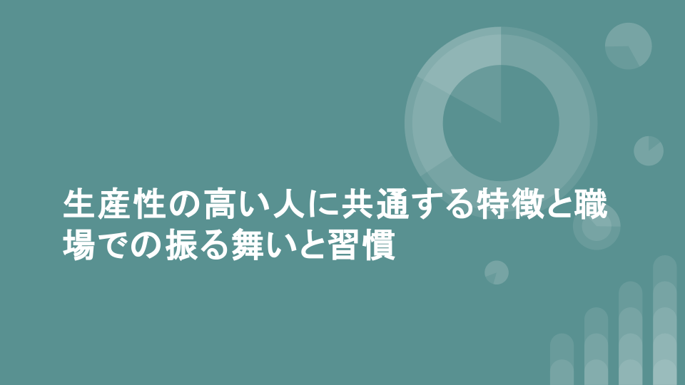 生産性の高い人に共通する特徴と職場での振る舞いと習慣