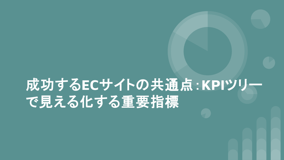 成功するECサイトの共通点：KPIツリーで見える化する重要指標