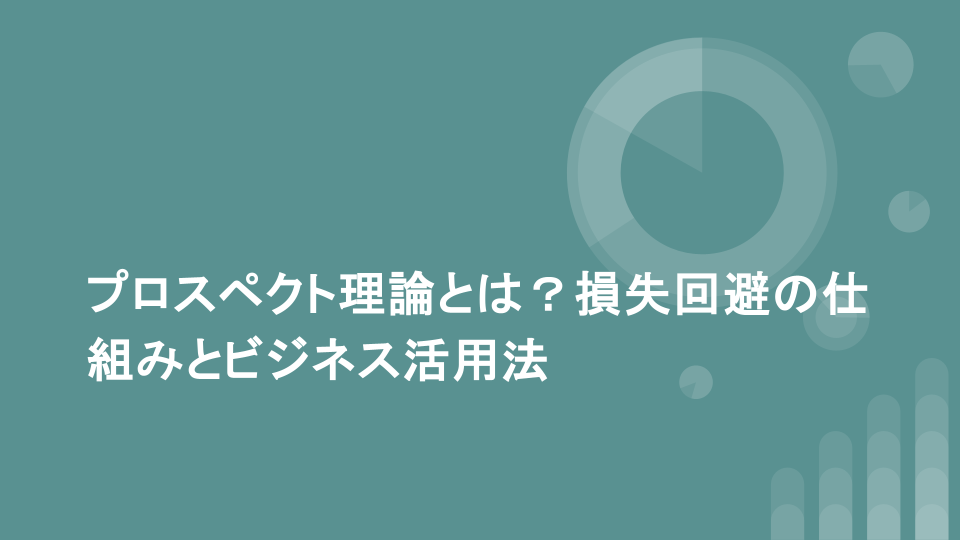 プロスペクト理論とは？損失回避の仕組みとビジネス活用法