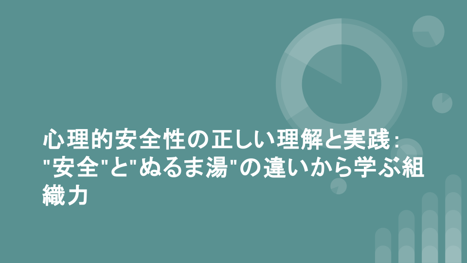 心理的安全性の正しい理解と実践："安全"と"ぬるま湯"の違いから学ぶ組織力