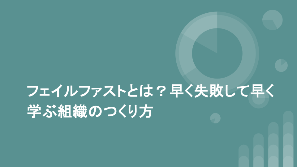 フェイルファストとは？早く失敗して早く学ぶ組織のつくり方