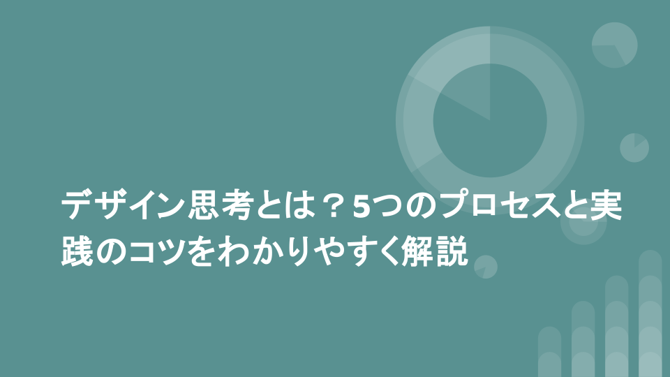 デザイン思考とは？5つのプロセスと実践のコツをわかりやすく解説