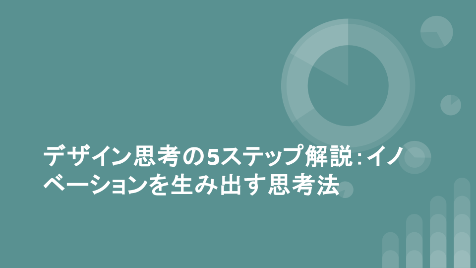 デザイン思考の5ステップ解説：イノベーションを生み出す思考法