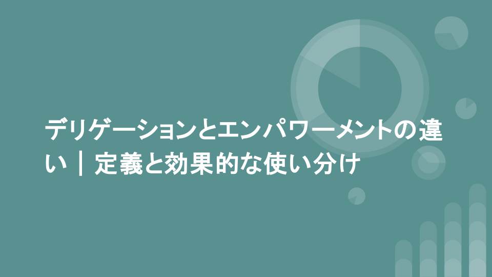 デリゲーションとエンパワーメントの違い｜定義と効果的な使い分け