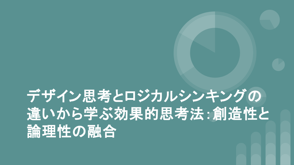 デザイン思考とロジカルシンキングの違いから学ぶ効果的思考法：創造性と論理性の融合