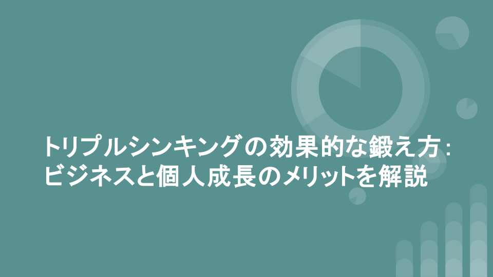 トリプルシンキングの効果的な鍛え方：ビジネスと個人成長のメリットを解説