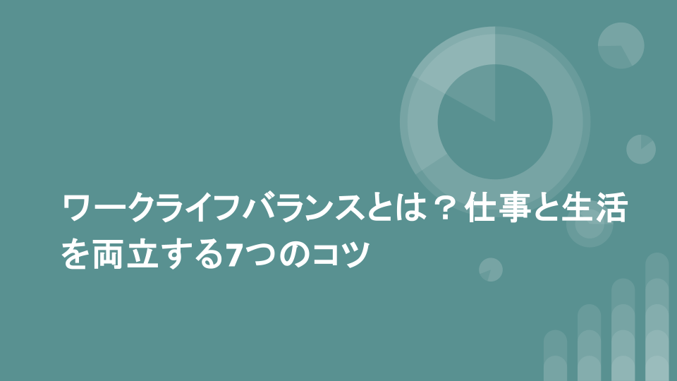 ワークライフバランスとは？仕事と生活を両立する7つのコツ