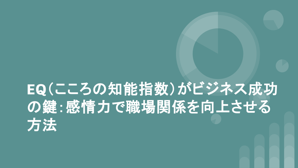 EQ（こころの知能指数）がビジネス成功の鍵：感情力で職場関係を向上させる方法