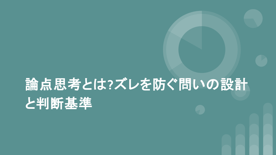 論点思考とは?ズレを防ぐ問いの設計と判断基準
