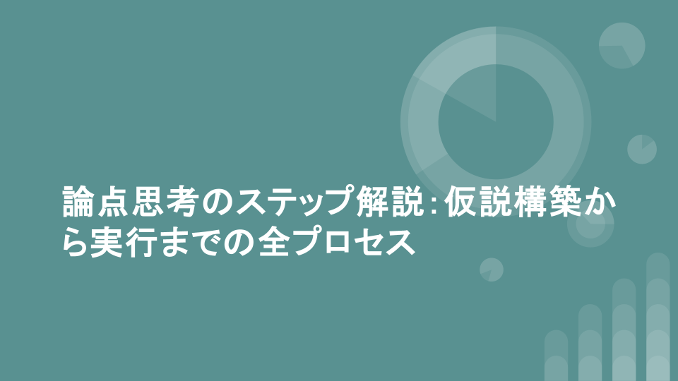 論点思考のステップ解説：仮説構築から実行までの全プロセス