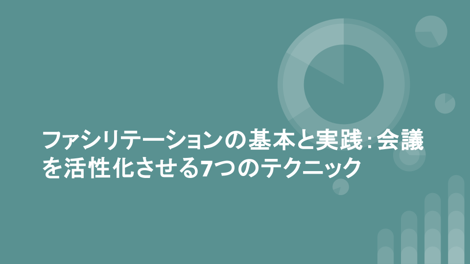 ファシリテーションの基本と実践：会議を活性化させる7つのテクニック